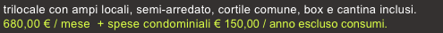  trilocale con ampi locali, semi-arredato, cortile comune, box e cantina inclusi.
 680,00 € / mese  + spese condominiali € 150,00 / anno escluso consumi.